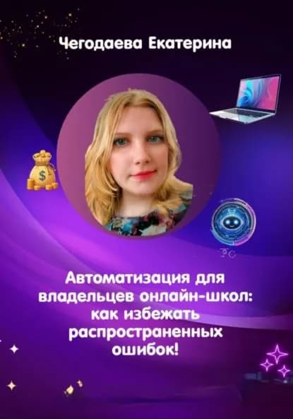 Автоматизация для владельцев онлайн-школ: как избежать распространенных ошибок! | Екатерина Владимировна Чегодаева | Электронная книга