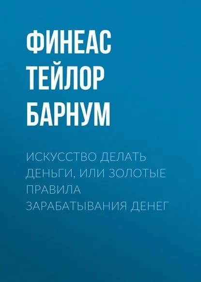 Искусство делать деньги, или Золотые правила зарабатывания денег | Барнум Финеас Тейлор | Электронная книга
