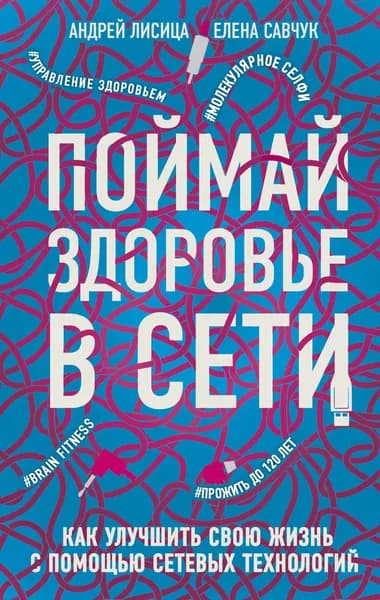Поймай здоровье в сети. Как улучшить свою жизнь с помощью сетевых технологий. | Лисица Андрей Валерьевич, Савчук Елена Владимировна