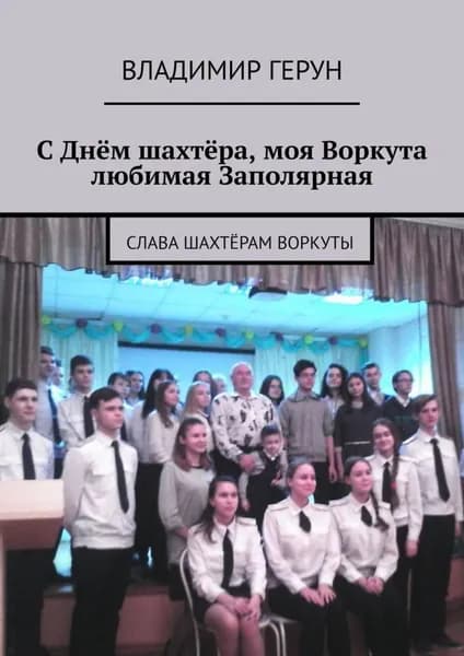 С Днём шахтёра, моя Воркута любимая Заполярная. Слава шахтёрам Воркуты | Герун Владимир | Электронная книга