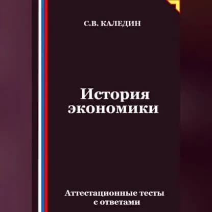 История экономики. Аттестационные тесты с ответами | Каледин Сергей Евгеньевич | Электронная аудиокнига