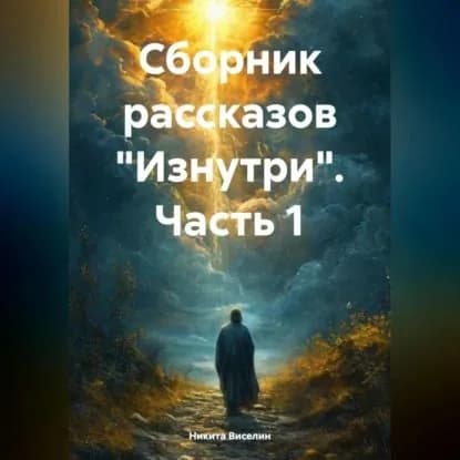Сборник рассказов Изнутри . Часть 1. | Никита Виселин | Электронная аудиокнига