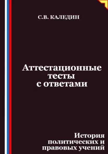 Аттестационные тесты с ответами. История политических и правовых учений | Каледин Сергей Евгеньевич | Электронная книга
