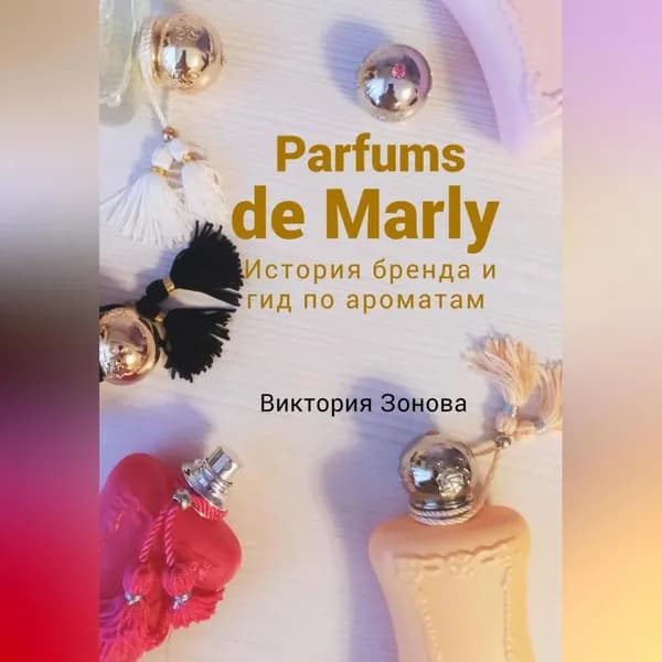 Parfums de Marly. История бренда и гид по ароматам | Зонова Виктория | Электронная аудиокнига