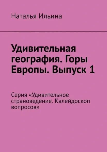Удивительная география. Горы Европы. Выпуск 1. Серия Удивительное страноведение. Калейдоскоп вопросов | Ильина Наталья Николаевна | Электронная книга