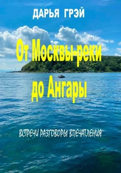 От Москвы-реки до Ангары. Встречи. Разговоры. Впечатления | Дарья Грэй | Электронная книга