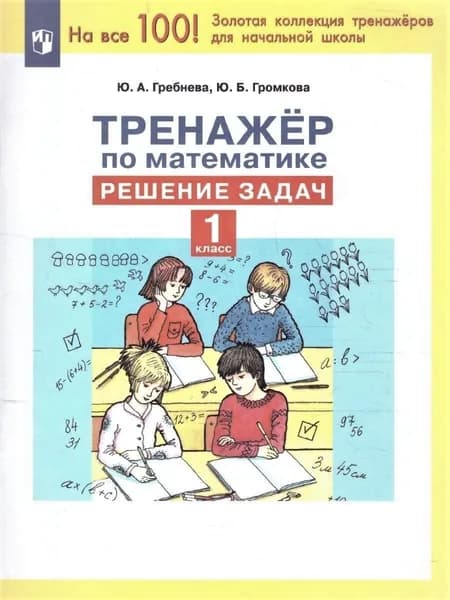 Тренажер по математике 1 класс. Решение задач. На все 100! Золотая коллекция тренажеров для начальной школы. ФГОС | Гребнева Юлия Анатольевна
