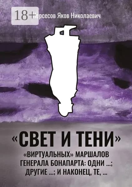 Свет и Тени виртуальных маршалов генерала Бонапарта: одни ...; другие ...; и наконец, те,... | Нерсесов Яков Николаевич | Электронная книга