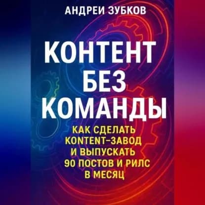 Контент без команды: как сделать контент-завод и выпускать 90 постов и рилс в месяц | Зубков Андрей Васильевич | Электронная аудиокнига
