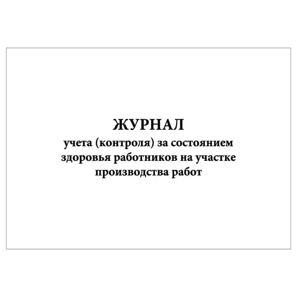 Комплект (1 шт.), Журнал учета (контроля) за состоянием здоровья работников на участке производства работ (20 лист, полистовая нумерация)