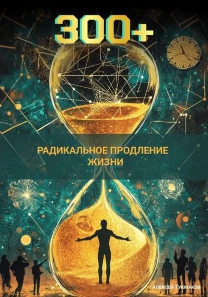 Триста плюс: Радикальное продление жизни | Тукмаков Алексей Васильевич | Электронная книга
