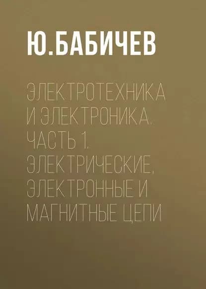 Электротехника и электроника. Часть 1. Электрические, электронные и магнитные цепи | Бабичев Юрий Егорович | Электронная книга