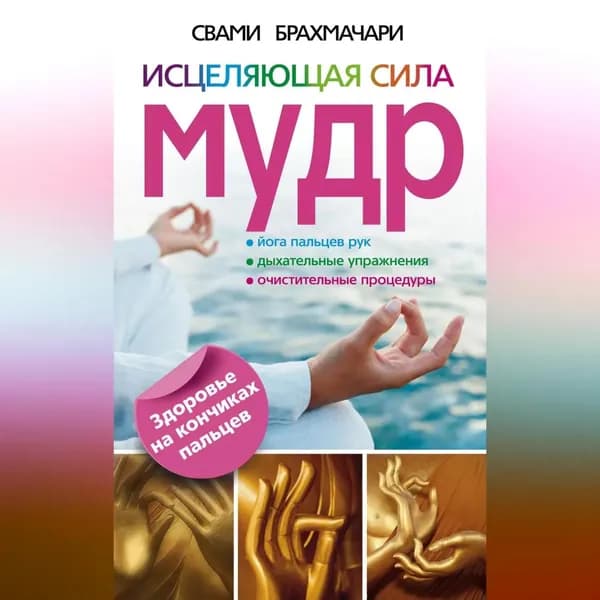 Исцеляющая сила мудр. Здоровье на кончиках пальцев | Брахмачари Свами | Электронная аудиокнига