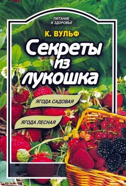 Книга рецептов Секреты из лукошка: ягода садовая, ягода лесная. Питание и здоровье Вульф Катерина | Вульф Катерина