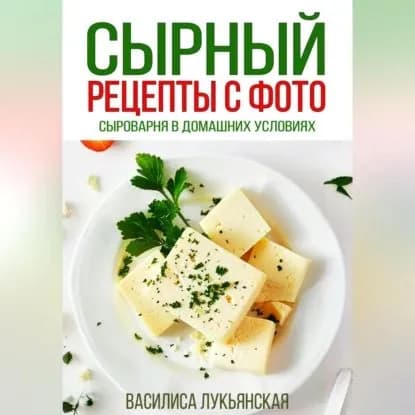 Сырный. Рецепты с фото. Сыроварня в домашних условиях | Лукьянская Василиса | Электронная аудиокнига