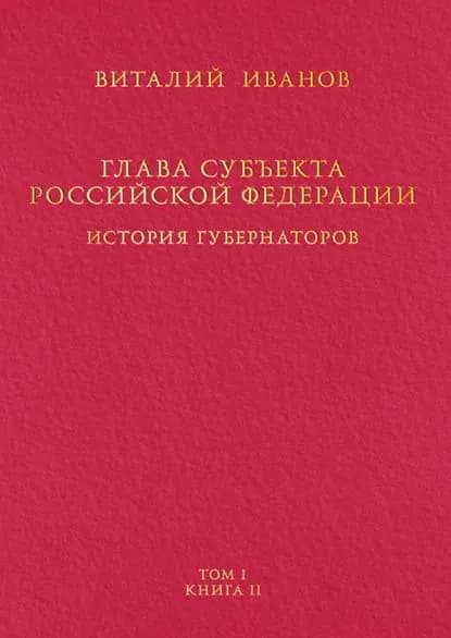 Глава субъекта Российской Федерации. История губернаторов. Том I. История. Книга II | Иванов Виталий Вячеславович | Электронная книга