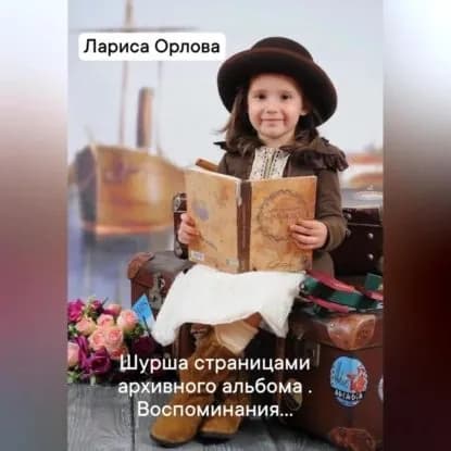 Шурша страницами архивного фотоальбома. Воспоминания... | Орлова Лариса Ефимовна | Электронная аудиокнига