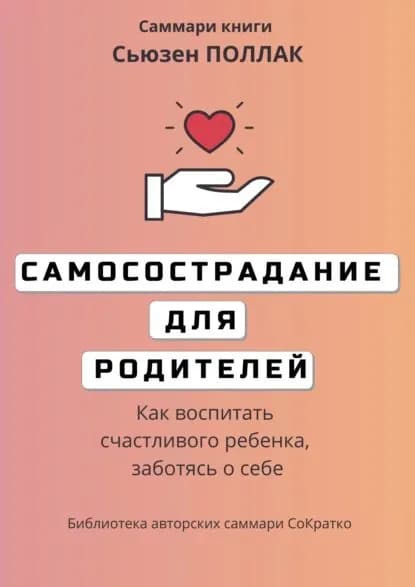 Саммари книги Сьюзен Поллак Самосострадание для родителей. Как воспитать счастливого ребенка, заботясь о себе | Лещенко Елена | Электронная книга