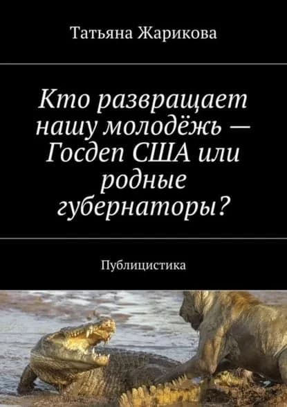 Кто развращает нашу молодёжь Госдеп США или родные губернаторы? Публицистика | Жарикова Татьяна | Электронная книга