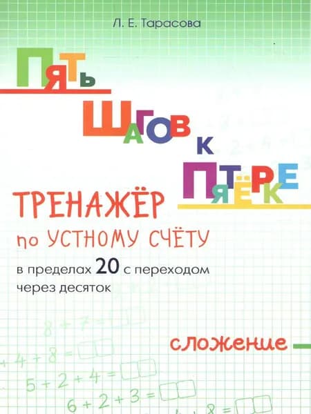 Пять шагов к пятерке. Тренажер по устному счету в пределах 20 с переходом черех десяток. Сложение. Тарасова Л.Е.