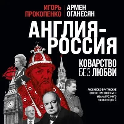 Англия Россия. Коварство без любви. Российско-британские отношения со времен Ивана Грозного до наших дней | Оганесян Армен, Прокопенко Игорь Станиславович | Электронная аудиокнига