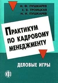 Практикум по кадровому менеджменту. Деловые игры | Пушкарев Николай Федосеевич, Троицкая Елена Викторовна