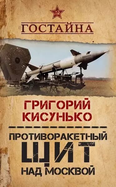 Противоракетный щит над Москвой. История создания системы ПРО | Кисунько Григорий Васильевич | Электронная книга
