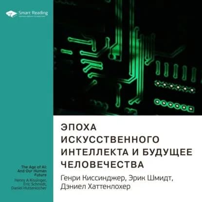 Ключевые идеи книги: Эпоха искусственного интеллекта и будущее человечества. Генри Киссинджер, Эрик Шмидт, Дэниел Хаттенлохер | Smart Reading | Электронная аудиокнига