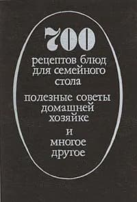 700 рецептов блюд для семейного стола. Полезные советы домашней хозяйке и многое другое