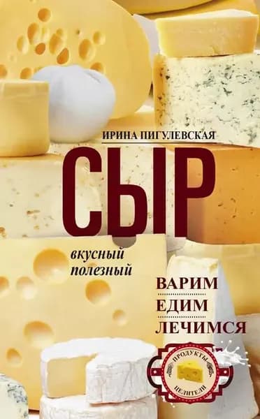 Сыр вкусный, целебный. Варим, едим, лечимся | Пигулевская Ирина Станиславовна | Электронная книга