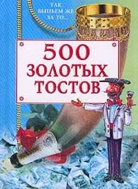 500 золотых тостов: Так выпьем же за то...