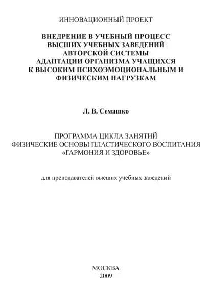 Внедрение в учебный процесс высших учебных заведений авторской системы адаптации организма учащихся к высоким психоэмоциональным и физическим нагрузкам. Программа цикла занятий Физические основы пластического воспитания Гармония и здоровье . Для препо... | Семашко Лилия Васильевна | Электронная книга