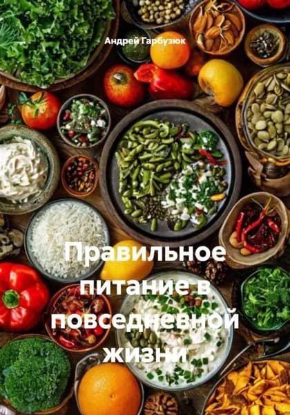 Правильное питание в повседневной жизни | Андрей Гарбузюк | Электронная книга