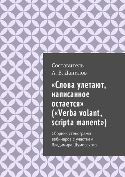 Слова улетают, написанное остается ( Verba volant, scripta manent ). Сборник стенограмм вебинаров с участием Владимира Шумовского | Данилов Артем Викторович | Электронная книга