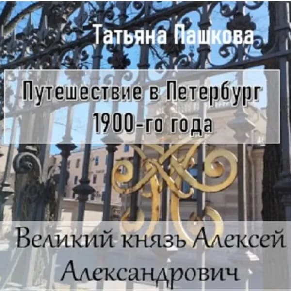 Путешествие в Петербург 1900-го года. Великий князь Алексей Александрович | Пашкова Татьяна Ильинична | Электронная аудиокнига