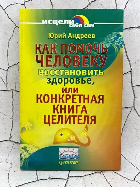 Как помочь человеку восстановить здоровье, или Конкретная книга целителя