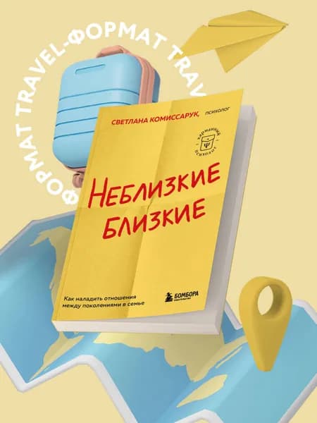 Неблизкие близкие. Как наладить отношения между поколениями в семье | Комиссарук Светлана