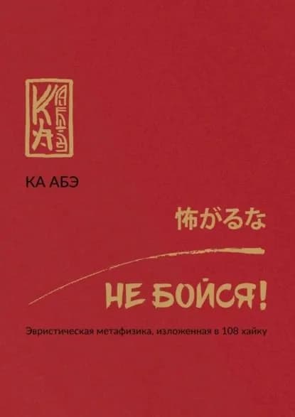 Не бойся! Эвристическая метафизика, изложенная в 108 хайку | Абэ Ка | Электронная книга
