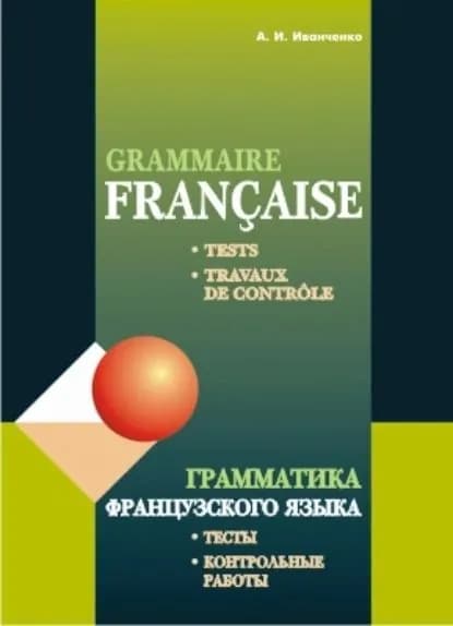 Грамматика французского языка. Тесты. Контрольные работы. Для учащихся 1011 классов школ с углубленным изучением французского языка | Иванченко Анна Игоревна | Электронная книга