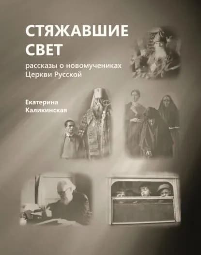 Стяжавшие свет. Рассказы о новомучениках Церкви Русской | Каликинская Екатерина Игоревна | Электронная книга