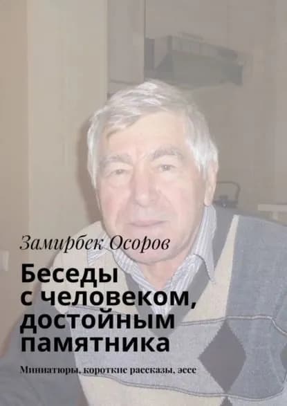 Беседы с человеком, достойным памятника. Миниатюры, короткие рассказы, эссе | Осоров Замирбек | Электронная книга