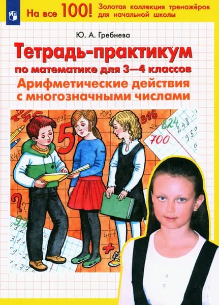 Математика. 3-4 классы. Тетрадь-практикум. Арифметические действия с многозначными числами. ФГОС | Гребнева Юлия Анатольевна