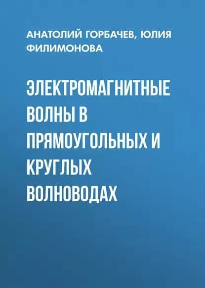 Электромагнитные волны в прямоугольных и круглых волноводах | Филимонова Юлия Олеговна, Горбачев Анатолий Петрович | Электронная книга
