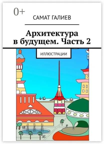 Архитектура в будущем. Часть 2. Иллюстрации | Галиев Самат | Электронная книга