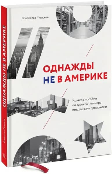 Однажды не в Америке. Краткое пособие по завоеванию мира подручными средствами | Моисеев Владислав