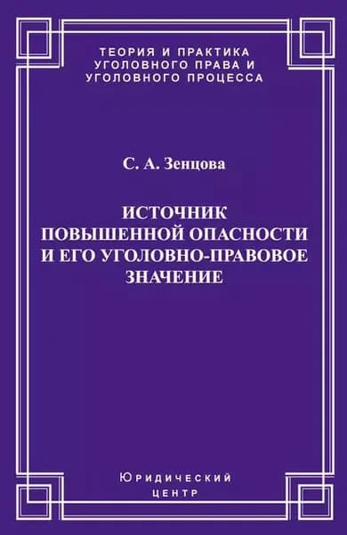 Источник повышенной опасности и его уголовно-правовое значение | Зенцова Светлана Анатольевна | Электронная книга