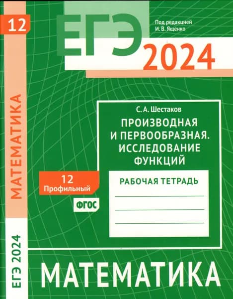 ЕГЭ 2024. Математика. Производная и первообразная. Исследование функций. Задача 12 (профильный уровень). Рабочая тетрадь | Шестаков Сергей Александрович