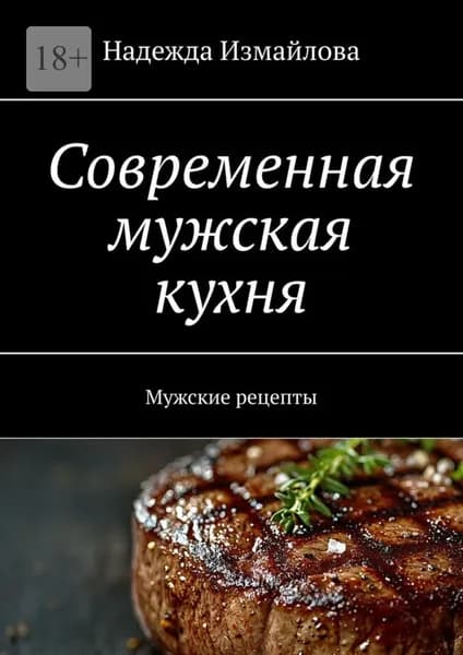 Современная мужская кухня. Мужские рецепты | Измайлова Надежда | Электронная книга