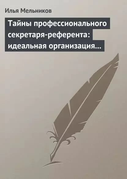 Тайны профессионального секретаря-референта: идеальная организация рабочего дня шефа | Мельников Илья Валерьевич | Электронная книга