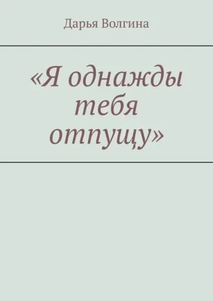 Я однажды тебя отпущу | Волгина Дарья | Электронная книга